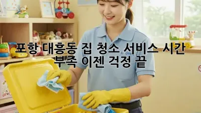 포항 대흥동 집 청소 서비스: 시간 부족? 이젠 걱정 끝!