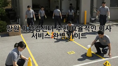 창원 이삿짐센터 추천: 효율적인 이사 서비스 완벽 가이드